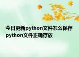 今日更新python文件怎么保存 python文件正确存放