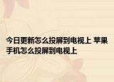 今日更新怎么投屏到电视上 苹果手机怎么投屏到电视上