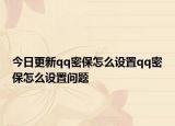 今日更新qq密保怎么设置qq密保怎么设置问题