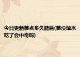 今日更新笋煮多久能熟(笋没焯水吃了会中毒吗)