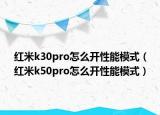 红米k30pro怎么开性能模式（红米k50pro怎么开性能模式）