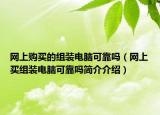 网上购买的组装电脑可靠吗（网上买组装电脑可靠吗简介介绍）