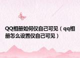 QQ相册如何仅自己可见（qq相册怎么设置仅自己可见）