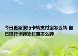 今日更新银行卡转支付宝怎么转 自己银行卡转支付宝怎么转
