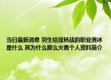 当日最新消息 羽生结弦转战的职业滑冰是什么 其为什么那么火看个人资料简介