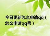 今日更新怎么申请qq（怎么申请qq号）