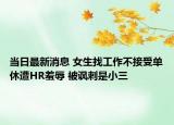 当日最新消息 女生找工作不接受单休遭HR羞辱 被讽刺是小三