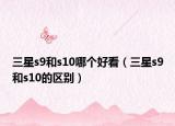 三星s9和s10哪个好看（三星s9和s10的区别）