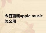 今日更新apple music怎么用