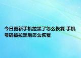 今日更新手机拉黑了怎么恢复 手机号码被拉黑后怎么恢复