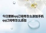 今日更新qq订阅号怎么添加手机qq订阅号怎么添加