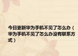 今日更新华为手机不见了怎么办（华为手机不见了怎么办没有联系方式）