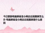 今日更新电脑屏幕变小两边出现黑屏怎么办 电脑屏幕变小两边出现黑屏是什么原因