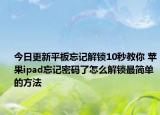 今日更新平板忘记解锁10秒教你 苹果ipad忘记密码了怎么解锁最简单的方法