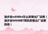 漫步者w800bt怎么恢复出厂设置（漫步者W800BT耳机恢复出厂设置指南）