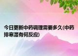 今日更新中药调理需要多久(中药排寒湿有何反应)