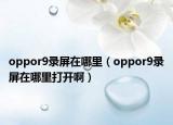 oppor9录屏在哪里（oppor9录屏在哪里打开啊）