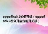 oppofindx2如何开机（oppofindx2怎么开启定时开关机）