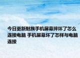 今日更新魅族手机屏幕摔坏了怎么连接电脑 手机屏幕坏了怎样与电脑连接