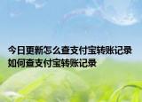 今日更新怎么查支付宝转账记录 如何查支付宝转账记录