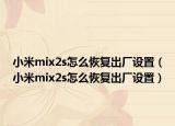 小米mix2s怎么恢复出厂设置（小米mix2s怎么恢复出厂设置）