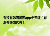 有没有韩国漫画app免费版（有没有韩国代购）