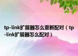 tp-link扩展器怎么重新配对（tp-link扩展器怎么配对）