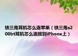 铁三角耳机怎么连苹果（铁三角s200bt耳机怎么连接到iPhone上）