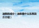 油酸的成分（油酸是什么东西简介介绍）