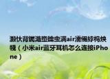 灏忕背钃濈墮鑰虫満air濡備綍杩炴帴（小米air蓝牙耳机怎么连接iPhone）