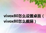vivox80怎么设置桌面（vivox80怎么截屏）
