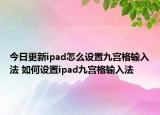 今日更新ipad怎么设置九宫格输入法 如何设置ipad九宫格输入法
