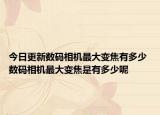 今日更新数码相机最大变焦有多少 数码相机最大变焦是有多少呢