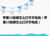苹果13锁屏怎么打开手电筒（苹果13锁屏怎么打开手电筒）
