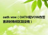 oath vow（OATH和VOW作誓言讲时有何区别没有）
