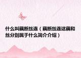 什么叫藕断丝连（藕断丝连这藕和丝分别属于什么简介介绍）