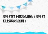 学生钉钉上课怎么操作（学生钉钉上课怎么签到）
