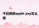 今日更新apple pay怎么用
