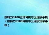 缤特力3100蓝牙耳机怎么连接手机（缤特力E100耳机怎么连接安卓手机）