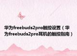 华为freebuds2pro触控设置（华为freebuds2pro耳机的触控指南）