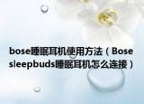 bose睡眠耳机使用方法（Bose sleepbuds睡眠耳机怎么连接）