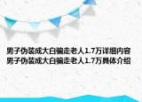 男子伪装成大白骗走老人1.7万详细内容 男子伪装成大白骗走老人1.7万具体介绍