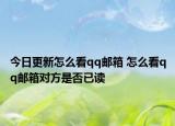 今日更新怎么看qq邮箱 怎么看qq邮箱对方是否已读