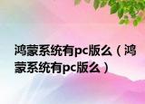 鸿蒙系统有pc版么（鸿蒙系统有pc版么）