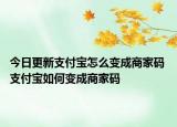 今日更新支付宝怎么变成商家码 支付宝如何变成商家码