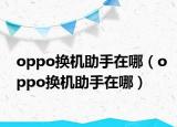 oppo换机助手在哪（oppo换机助手在哪）