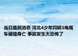 当日最新消息 河北4少年同骑1电瓶车被撞身亡 事故发生太恐怖了