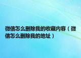 微信怎么删除我的收藏内容（微信怎么删除我的地址）