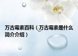 万古霉素百科（万古霉素是什么简介介绍）