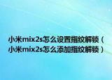 小米mix2s怎么设置指纹解锁（小米mix2s怎么添加指纹解锁）